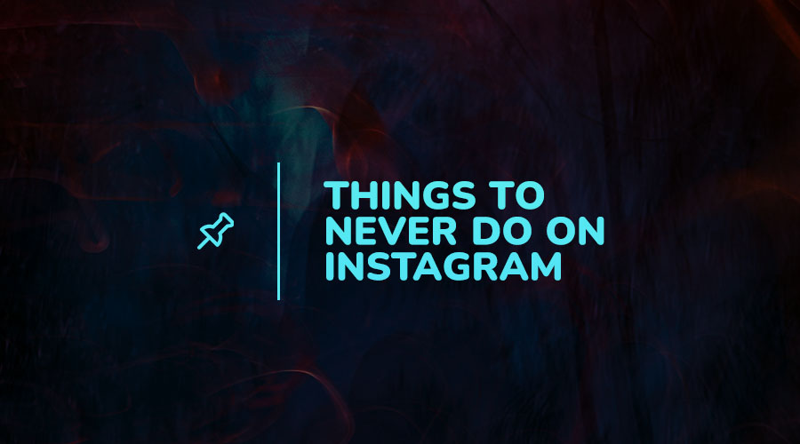 8 Things You Should Never Do On Instagram