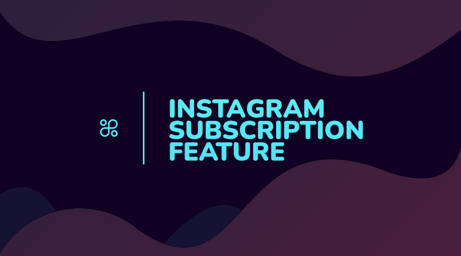 Everything You Need to Know About Instagram’s Subscription Feature