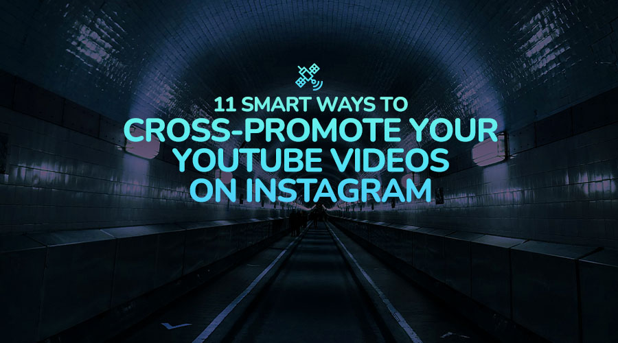 11 Smart Ways to Cross-Promote Your YouTube Videos on Instagram