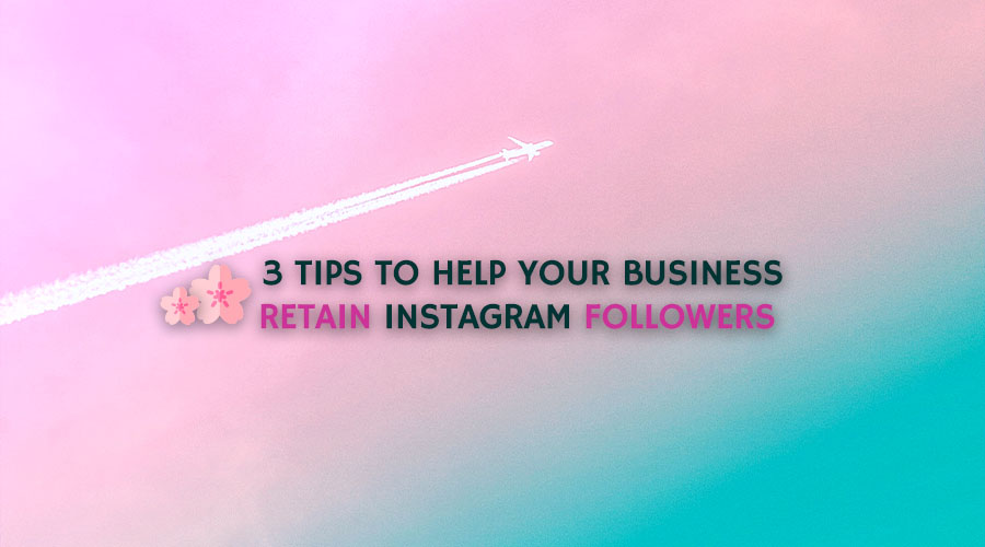 3 Tips to Help Your Business Retain Instagram Followers
