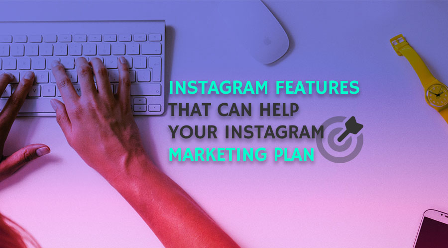 Instagram Features that Can Help Your Instagram Marketing Plan
