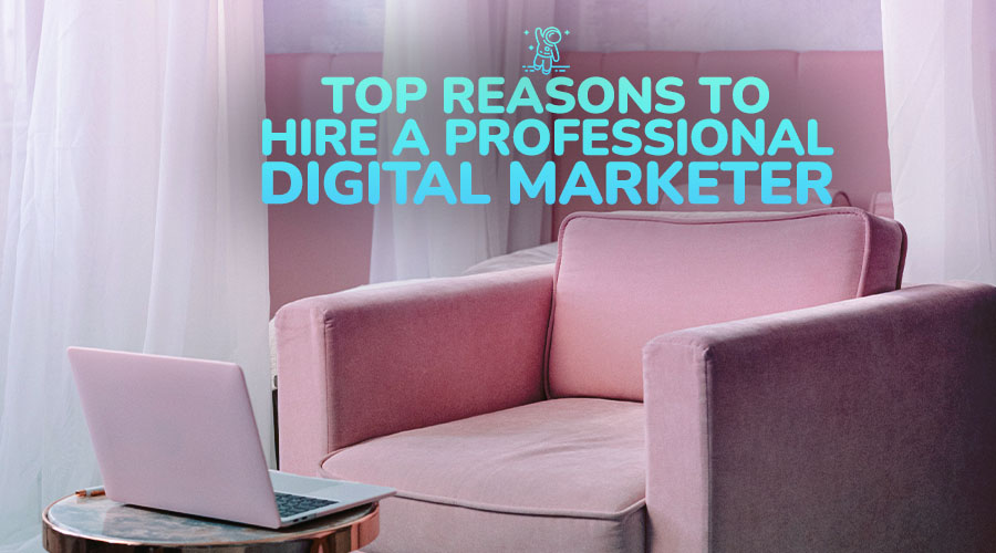 Top Reasons to Hire a Professional Digital Marketer