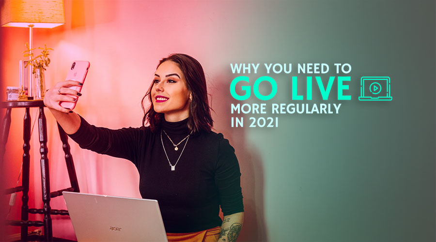 Why You Need to Go Live More Regularly in 2021