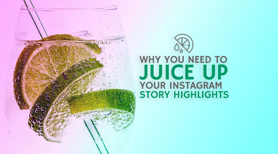 Why You Need to Juice Up Your Instagram Story Highlights